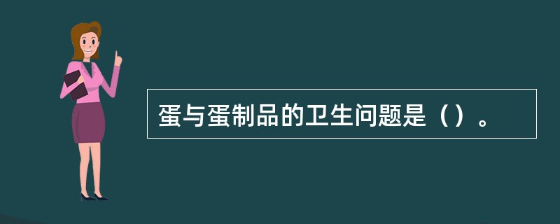 蛋与蛋制品的卫生问题是（）。