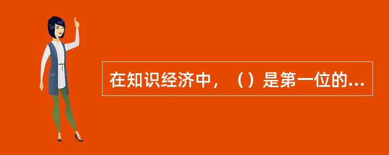 在知识经济中，（）是第一位的生产要素