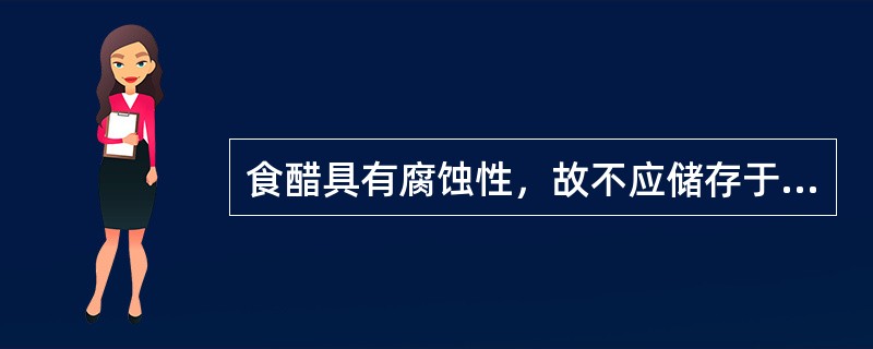 食醋具有腐蚀性，故不应储存于（）。