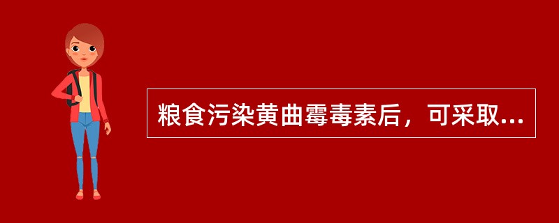 粮食污染黄曲霉毒素后，可采取的去毒方法有（）。