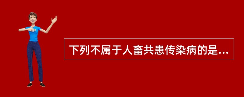 下列不属于人畜共患传染病的是（）。