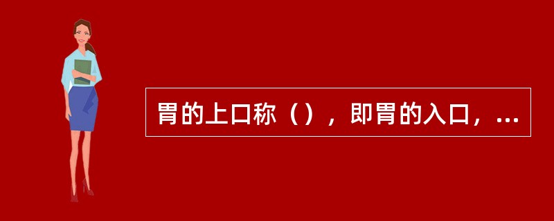 胃的上口称（），即胃的入口，上接食管。