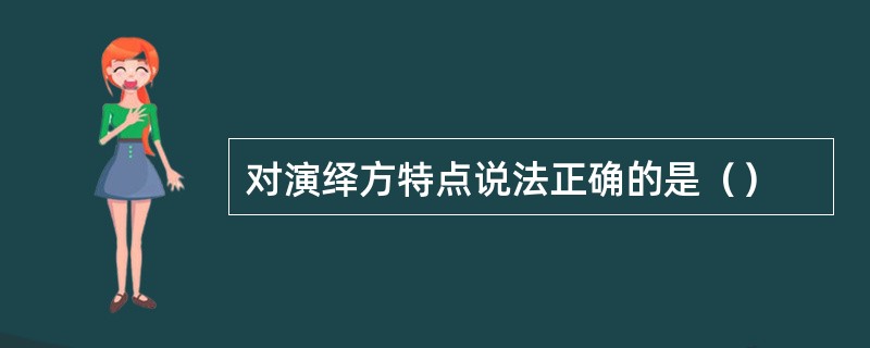 对演绎方特点说法正确的是（）