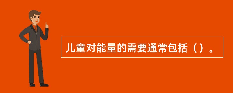 儿童对能量的需要通常包括（）。