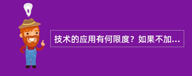 技术的应用有何限度？如果不加限制地滥用的话，可能会带来哪些后果？