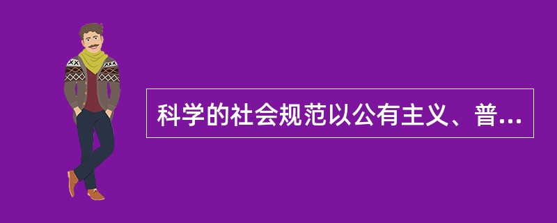 科学的社会规范以公有主义、普遍主义、无私利性、独创性和有条理的怀疑主义为标准。其