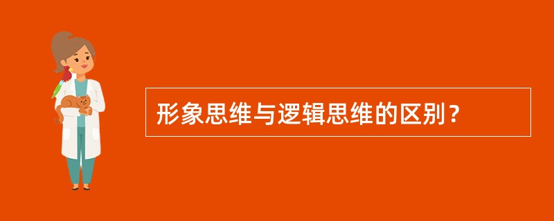 形象思维与逻辑思维的区别？