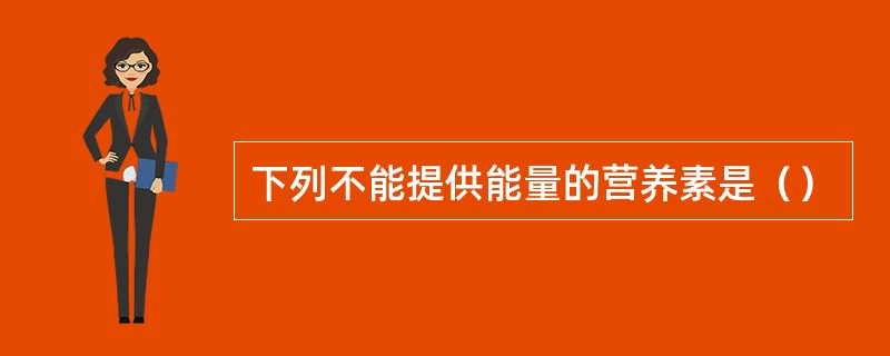 下列不能提供能量的营养素是（）