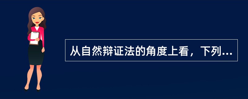 从自然辩证法的角度上看，下列哪一个命题是不正确的：（）