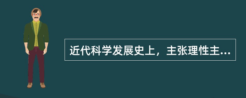 近代科学发展史上，主张理性主义方法作为科学研究主要方法的科学家是：（）