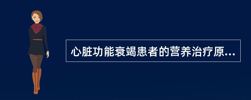 心脏功能衰竭患者的营养治疗原则是（）。