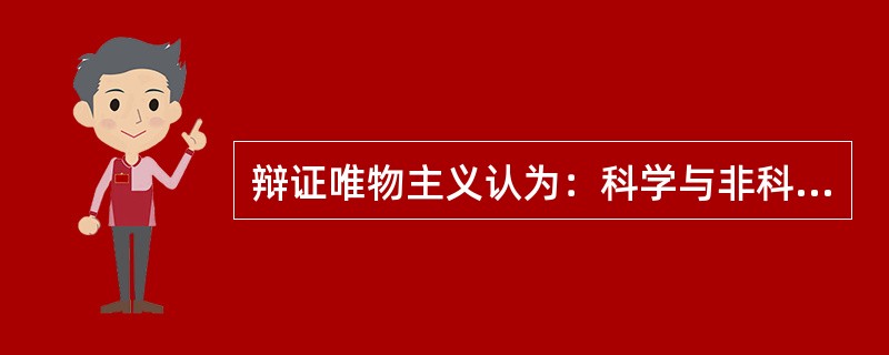 辩证唯物主义认为：科学与非科学，伪科学是有本质区别的，（）是科学区别于非科学、伪