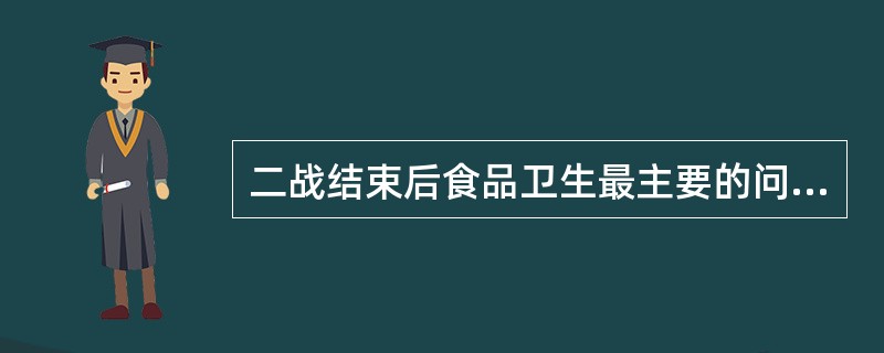 二战结束后食品卫生最主要的问题是（）。