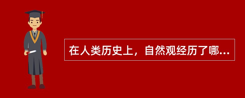 在人类历史上，自然观经历了哪几个重要形态？