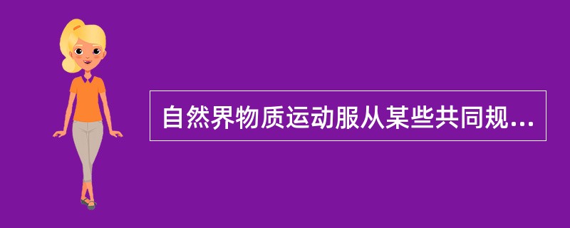 自然界物质运动服从某些共同规律表明（）