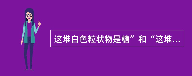 这堆白色粒状物是糖”和“这堆白色粒状物是盐”两个陈述，强热时，推出它们的检验蕴涵