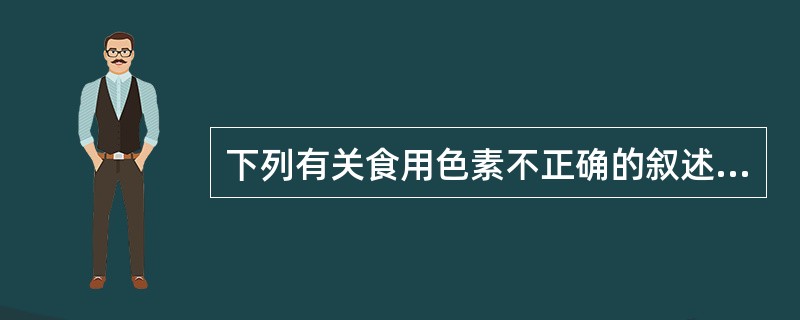 下列有关食用色素不正确的叙述是（）