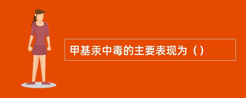 甲基汞中毒的主要表现为（）