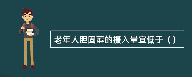 老年人胆固醇的摄入量宜低于（）