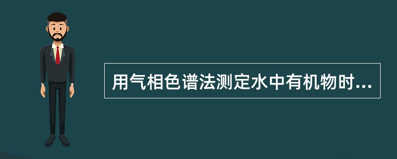 用气相色谱法测定水中有机物时，最好使用（）