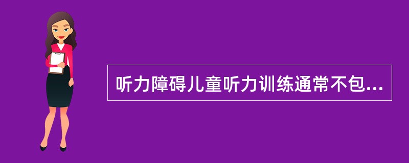 听力障碍儿童听力训练通常不包括（）。