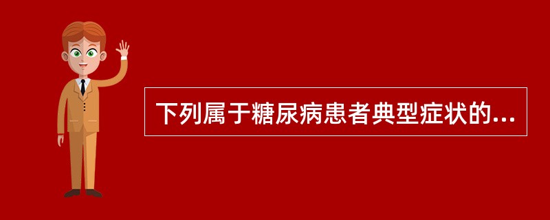 下列属于糖尿病患者典型症状的是（）