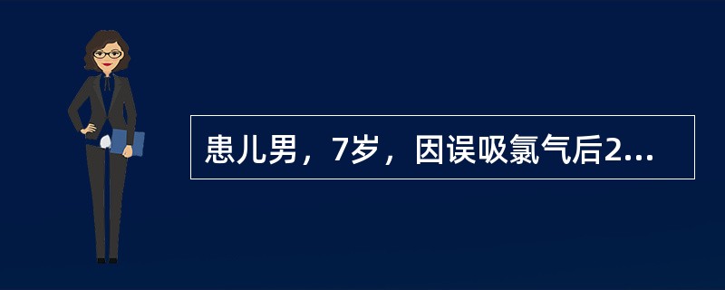 患儿男，7岁，因误吸氯气后2小时入院。查体：面罩吸氧下烦躁不安、口唇发绀、明显呼