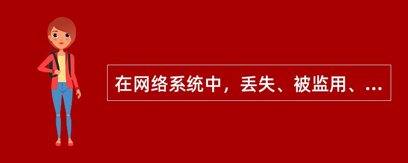 在网络系统中，丢失、被监用、被非法授权人访问或修改后对组织造成损失的信息是（）。