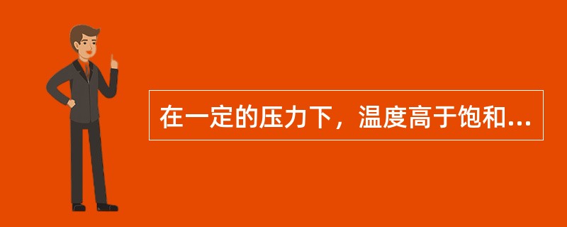 在一定的压力下，温度高于饱和温度的蒸气，称为（）蒸气。