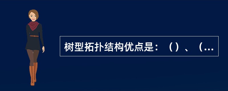 树型拓扑结构优点是：（）、（）。