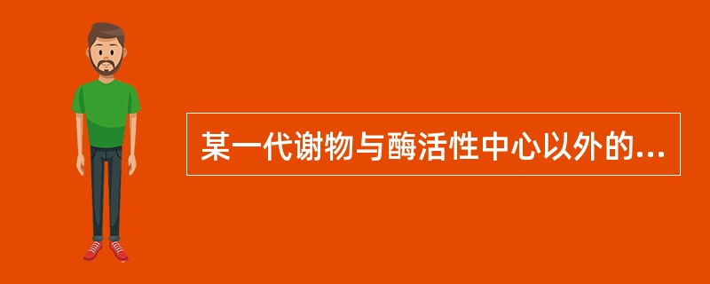 某一代谢物与酶活性中心以外的部位结合，来调节酶的活性（）