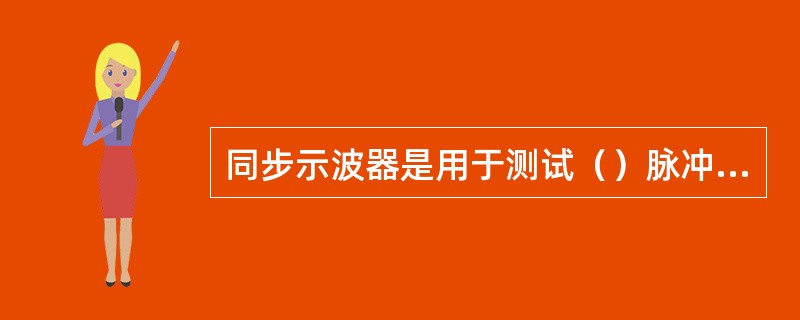 同步示波器是用于测试（）脉冲信号的。