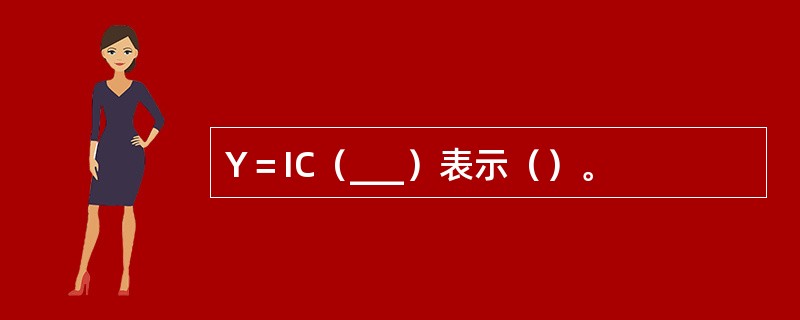Y＝IC（___）表示（）。