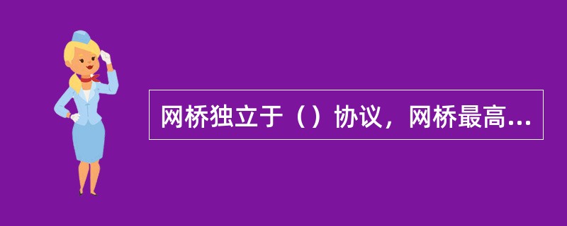 网桥独立于（）协议，网桥最高层为数据链路层。