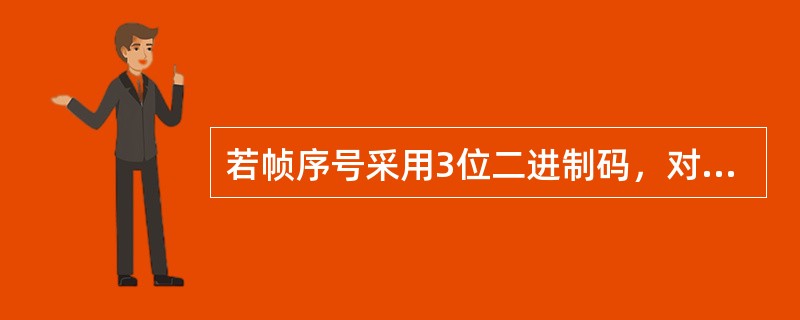 若帧序号采用3位二进制码，对于GO-back-N的有序接收方式，发送窗口最大尺寸