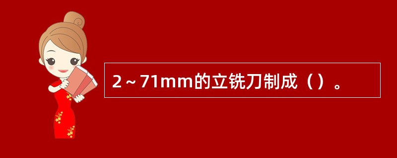 2～71mm的立铣刀制成（）。