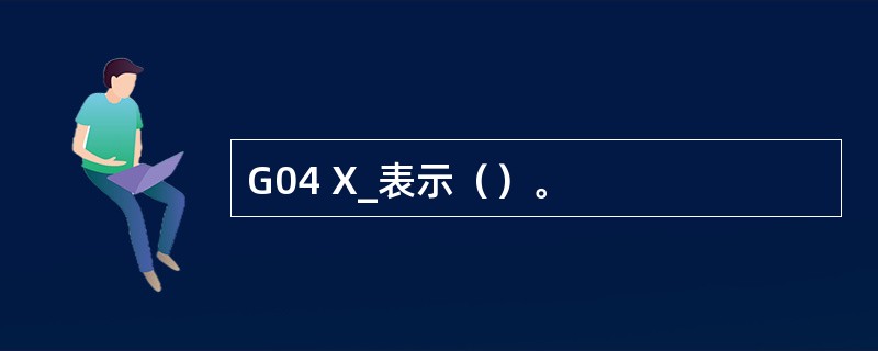 G04 X_表示（）。