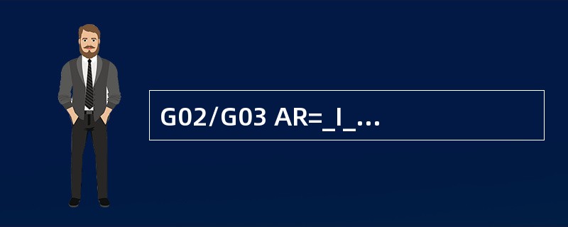 G02/G03 AR=_I_J_表示用（）编写的圆弧程序。