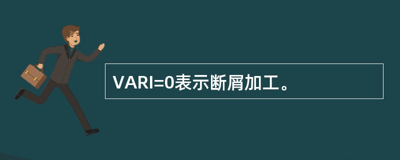 VARI=0表示断屑加工。