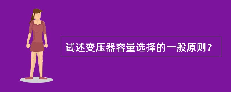 试述变压器容量选择的一般原则？