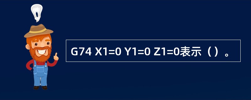 G74 X1=0 Y1=0 Z1=0表示（）。
