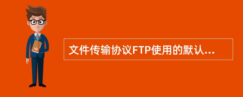 文件传输协议FTP使用的默认端口号是（）