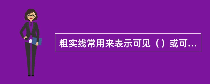 粗实线常用来表示可见（）或可见过渡线，点划线常用来表示（）或对称中心线。