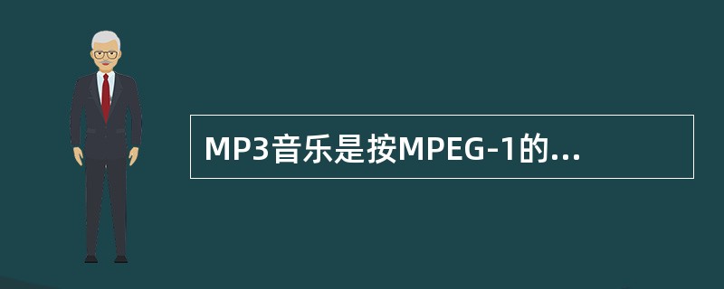 MP3音乐是按MPEG-1的第3层编码算法进行编码的。