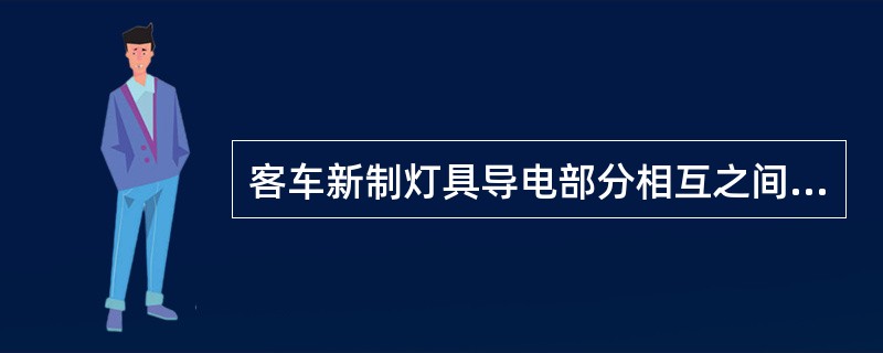 客车新制灯具导电部分相互之间及与外壳问的绝缘电阻值，在环境温度为20℃±5℃．相