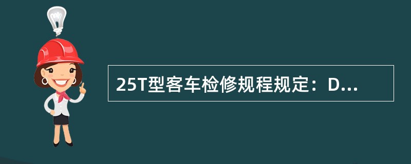 25T型客车检修规程规定：DC600V车下充电机箱检修，当蓄电池电压为Dc48v