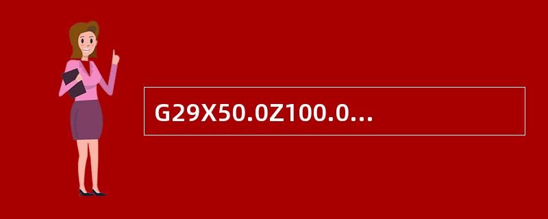 G29X50.0Z100.0中的X50.0Z100.0为目标点在工作坐标系中的坐
