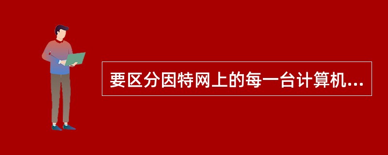 要区分因特网上的每一台计算机，靠的是能唯一标志该计算机的网络地址，即IP地址。