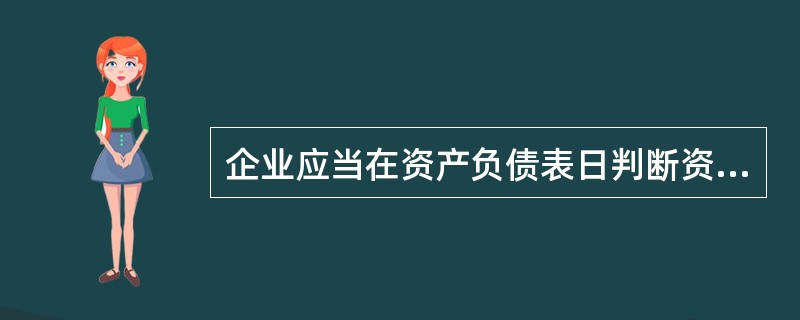 企业应当在资产负债表日判断资产是否存在可能发生减值的迹象；对于存在减值迹象的资产