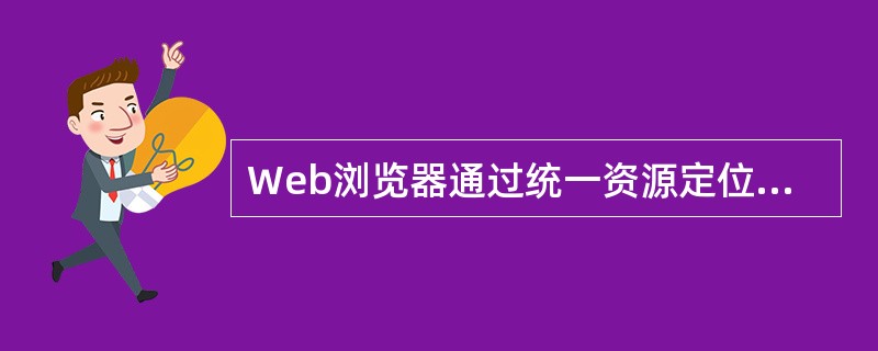 Web浏览器通过统一资源定位器URL向WWW服务器发出请求，并指出要浏览的是哪一